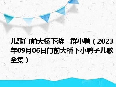 儿歌门前大桥下游一群小鸭（2023年09月06日门前大桥下小鸭子儿歌全集）