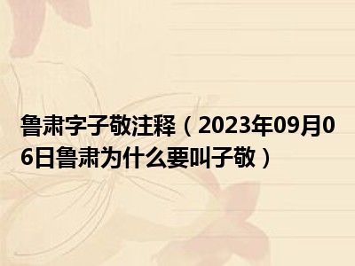 鲁肃字子敬注释（2023年09月06日鲁肃为什么要叫子敬）