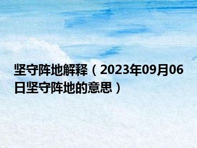 坚守阵地解释（2023年09月06日坚守阵地的意思）