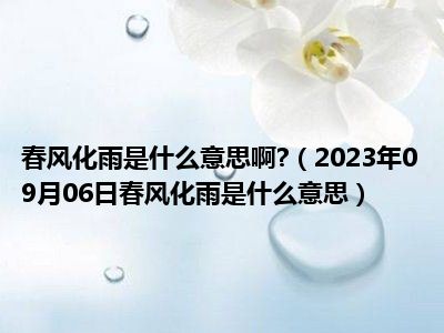 春风化雨是什么意思啊 （2023年09月06日春风化雨是什么意思）