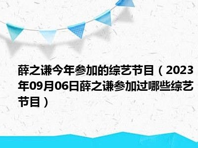 薛之谦今年参加的综艺节目（2023年09月06日薛之谦参加过哪些综艺节目）