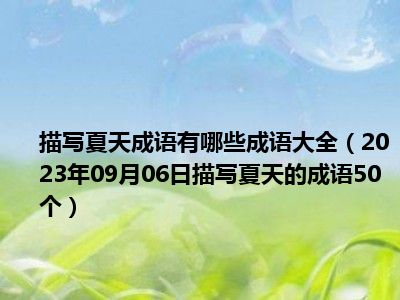 描写夏天成语有哪些成语大全（2023年09月06日描写夏天的成语50个）