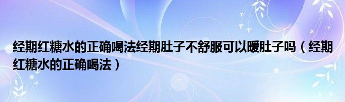  经期红糖水的正确喝法经期肚子不舒服可以暖肚子吗（经期红糖水的正确喝法）