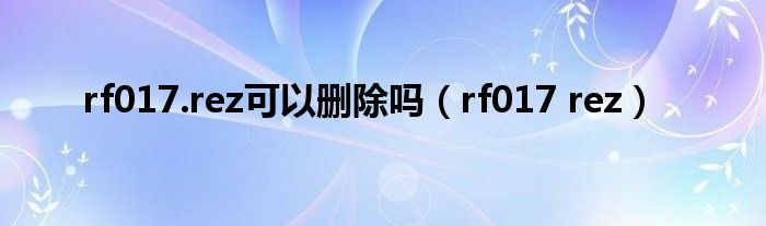  rf017.rez可以删除吗（rf017 rez）