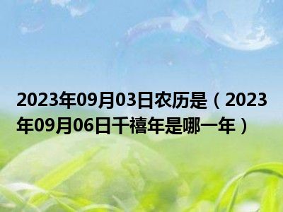 2023年09月03日农历是（2023年09月06日千禧年是哪一年）