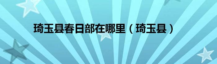  琦玉县春日部在哪里（琦玉县）