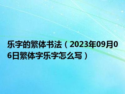 乐字的繁体书法（2023年09月06日繁体字乐字怎么写）