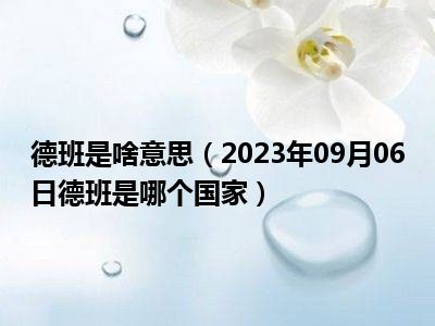 德班是啥意思（2023年09月06日德班是哪个国家）