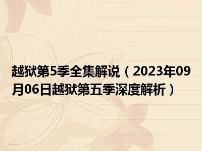 越狱第5季全集解说（2023年09月06日越狱第五季深度解析）