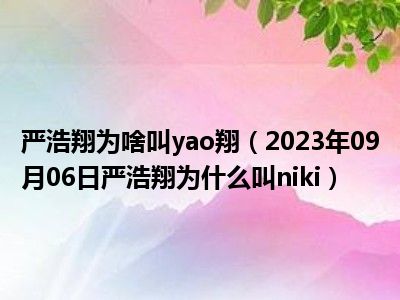 严浩翔为啥叫yao翔（2023年09月06日严浩翔为什么叫niki）