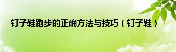  钉子鞋跑步的正确方法与技巧（钉子鞋）