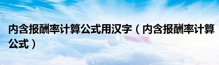  内含报酬率计算公式用汉字（内含报酬率计算公式）