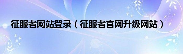  征服者网站登录（征服者官网升级网站）