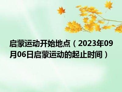 启蒙运动开始地点（2023年09月06日启蒙运动的起止时间）