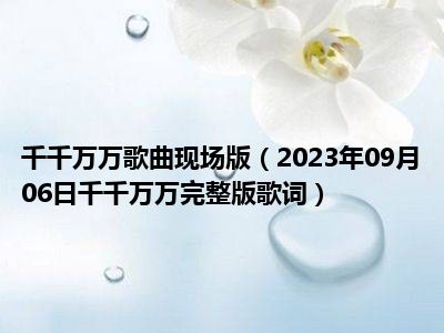 千千万万歌曲现场版（2023年09月06日千千万万完整版歌词）