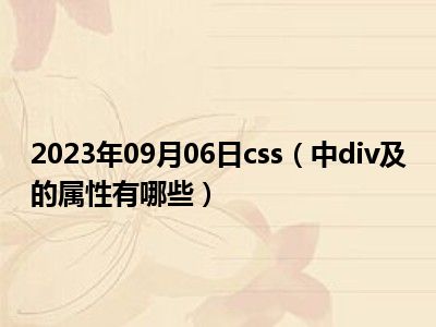 2023年09月06日css（中div及的属性有哪些）