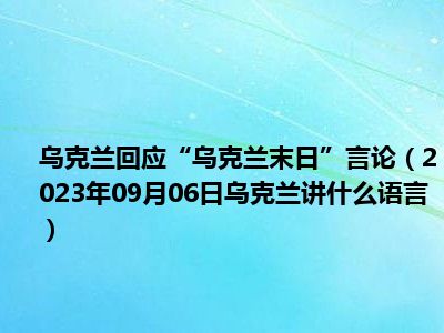 乌克兰回应“乌克兰末日”言论（2023年09月06日乌克兰讲什么语言）