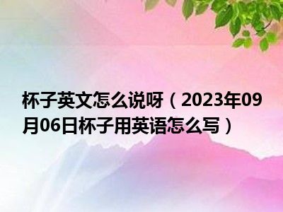 杯子英文怎么说呀（2023年09月06日杯子用英语怎么写）