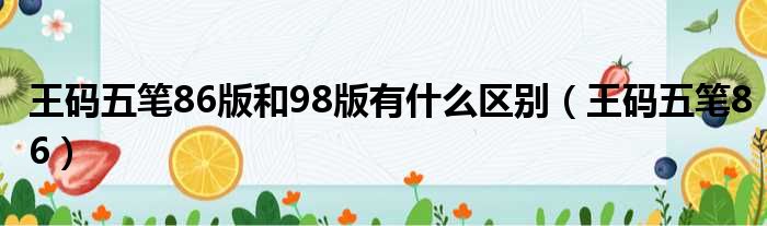 王码五笔86版和98版有什么区别（王码五笔86）