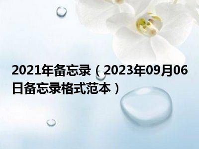 2021年备忘录（2023年09月06日备忘录格式范本）