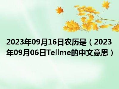 2023年09月16日农历是（2023年09月06日Tellme的中文意思）