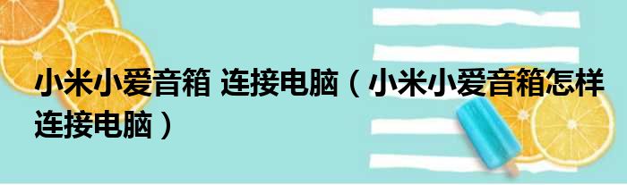 小米小爱音箱 连接电脑（小米小爱音箱怎样连接电脑）