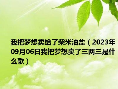 我把梦想卖给了柴米油盐（2023年09月06日我把梦想卖了三两三是什么歌）