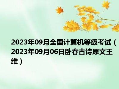 2023年09月全国计算机等级考试（2023年09月06日卧春古诗原文王维）