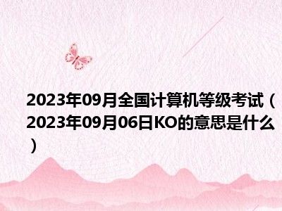 2023年09月全国计算机等级考试（2023年09月06日KO的意思是什么）