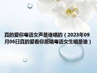 真的爱你粤语女声是谁唱的（2023年09月06日真的爱着你原唱粤语女生唱是谁）