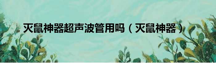 灭鼠神器超声波管用吗（灭鼠神器）