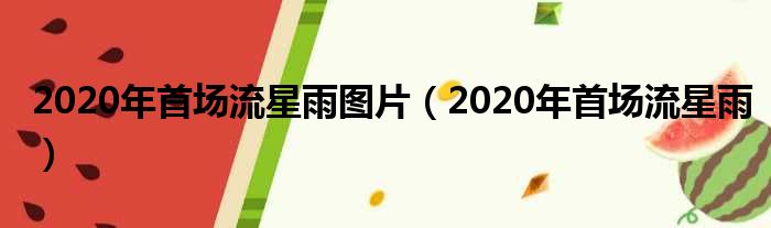 2020年首场流星雨图片（2020年首场流星雨）