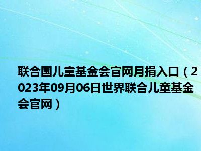 联合国儿童基金会官网月捐入口（2023年09月06日世界联合儿童基金会官网）