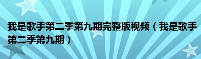  我是歌手第二季第九期完整版视频（我是歌手第二季第九期）