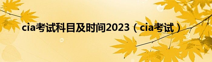  cia考试科目及时间2023（cia考试）