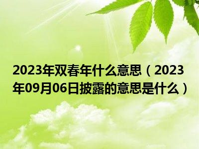 2023年双春年什么意思（2023年09月06日披露的意思是什么）