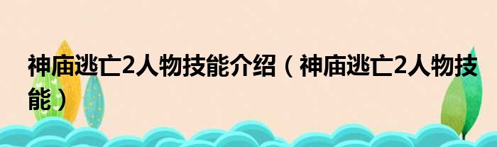 神庙逃亡2人物技能介绍（神庙逃亡2人物技能）