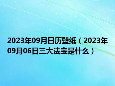 2023年09月日历壁纸（2023年09月06日三大法宝是什么）