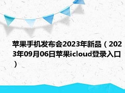 苹果手机发布会2023年新品（2023年09月06日苹果icloud登录入口）