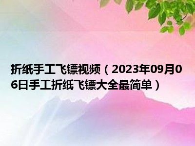 折纸手工飞镖视频（2023年09月06日手工折纸飞镖大全最简单）