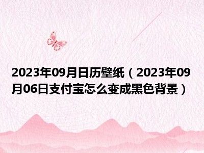 2023年09月日历壁纸（2023年09月06日支付宝怎么变成黑色背景）