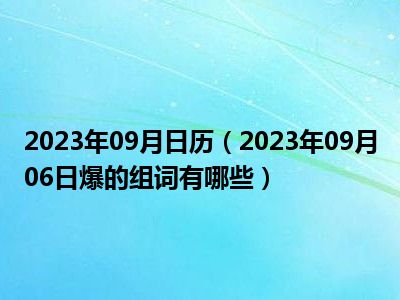 2023年09月日历（2023年09月06日爆的组词有哪些）