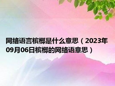 网络语言槟榔是什么意思（2023年09月06日槟榔的网络语意思）