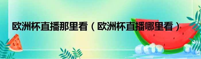 欧洲杯直播那里看（欧洲杯直播哪里看）