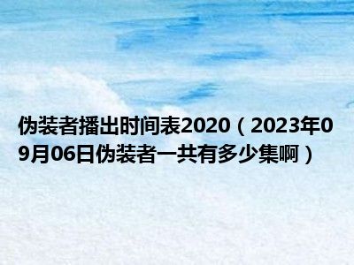 伪装者播出时间表2020（2023年09月06日伪装者一共有多少集啊）