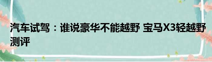 汽车试驾：谁说豪华不能越野 宝马X3轻越野测评