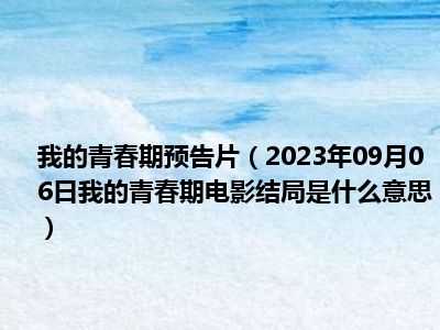 我的青春期预告片（2023年09月06日我的青春期电影结局是什么意思）