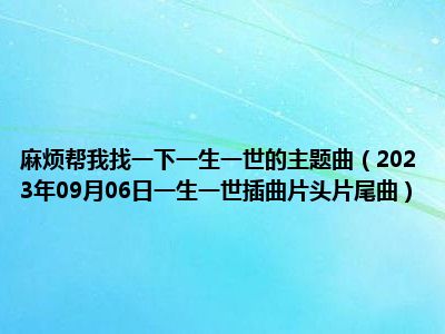 麻烦帮我找一下一生一世的主题曲（2023年09月06日一生一世插曲片头片尾曲）