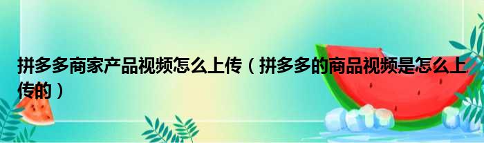 拼多多商家产品视频怎么上传（拼多多的商品视频是怎么上传的）