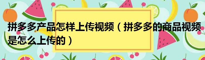 拼多多产品怎样上传视频（拼多多的商品视频是怎么上传的）